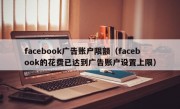 facebook广告账户限额（facebook的花费已达到广告账户设置上限）