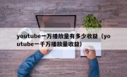 youtube一万播放量有多少收益（youtube一千万播放量收益）