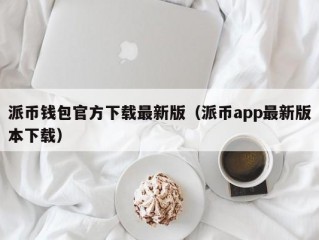 派币钱包官方下载最新版（派币app最新版本下载）