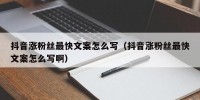 抖音涨粉丝最快文案怎么写（抖音涨粉丝最快文案怎么写啊）