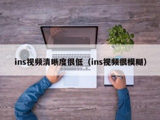 ins视频清晰度很低（ins视频很模糊）