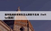 推特新闻体育娱乐怎么刷新不出来（twitter新闻）