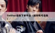 twitter自助下单平台（推特账号自助）