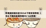 苹果国际版抖音tiktok下载安装教程（怎么下载抖音国际版tik tok苹果）
