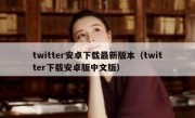 twitter安卓下载最新版本（twitter下载安卓版中文版）