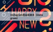 instagram怎么玩会火（instagram）