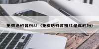 免费送抖音粉丝（免费送抖音粉丝是真的吗）