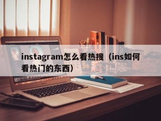 instagram怎么看热搜（ins如何看热门的东西）