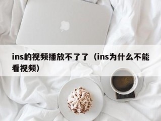 ins的视频播放不了了（ins为什么不能看视频）