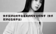 快手买评论的平台是真的吗安全吗知乎（快手买评论在线平台）