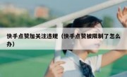 快手点赞加关注违规（快手点赞被限制了怎么办）