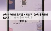小红书和抖音是不是一家公司（小红书与抖音的关系）