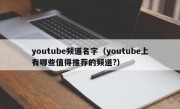 youtube频道名字（youtube上有哪些值得推荐的频道?）