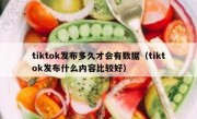 tiktok发布多久才会有数据（tiktok发布什么内容比较好）