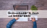 facebook怎么创建广告（facebook 如何开设广告账号）