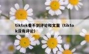 tiktok看不到评论和文案（tiktok没有评论）
