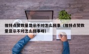 推特点赞数量显示不对怎么回事（推特点赞数量显示不对怎么回事呀）