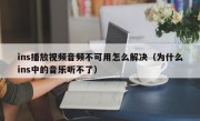 ins播放视频音频不可用怎么解决（为什么ins中的音乐听不了）