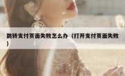 跳转支付页面失败怎么办（打开支付页面失败）