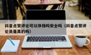 抖音点赞评论可以挣钱吗安全吗（抖音点赞评论员是真的吗）
