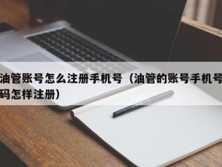 油管账号怎么注册手机号（油管的账号手机号码怎样注册）