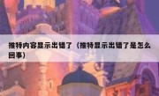 推特内容显示出错了（推特显示出错了是怎么回事）