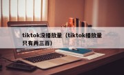 tiktok没播放量（tiktok播放量只有两三百）