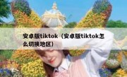 安卓版tiktok（安卓版tiktok怎么切换地区）