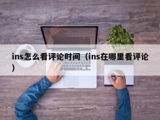 ins怎么看评论时间（ins在哪里看评论）