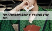 马斯克推特最新动态狗狗币（马斯克最早推狗狗币）