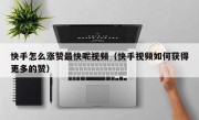 快手怎么涨赞最快呢视频（快手视频如何获得更多的赞）