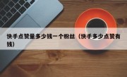 快手点赞量多少钱一个粉丝（快手多少点赞有钱）