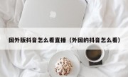 国外版抖音怎么看直播（外国的抖音怎么看）
