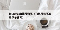 telegraph账号购买（飞机号购买自助下单官网）
