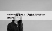 twitter打不开了（为什么打不开twitter）