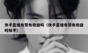 快手直播有赞有收益吗（快手直播有赞有收益吗知乎）