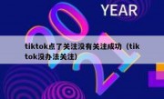 tiktok点了关注没有关注成功（tiktok没办法关注）