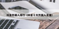 抖音外国人排行（抖音十大外国人主播）
