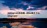 instagram没法用（怎么用不了instagram）