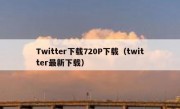 Twitter下载720P下载（twitter最新下载）