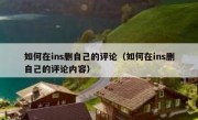 如何在ins删自己的评论（如何在ins删自己的评论内容）