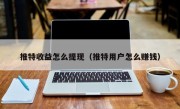 推特收益怎么提现（推特用户怎么赚钱）