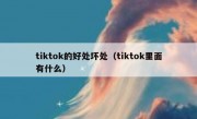 tiktok的好处坏处（tiktok里面有什么）
