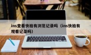 ins查看快拍有浏览记录吗（ins快拍有观看记录吗）