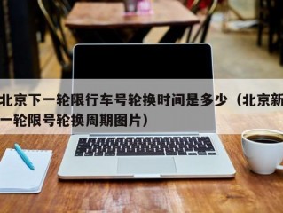 北京下一轮限行车号轮换时间是多少（北京新一轮限号轮换周期图片）