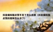 抖音国际版点赞不见了怎么回事（抖音国际版点赞的视频怎么没了）