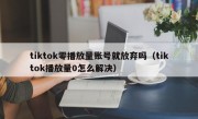 tiktok零播放量账号就放弃吗（tiktok播放量0怎么解决）