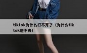tiktok为什么打不开了（为什么tiktok进不去）