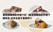 看视频赚钱软件哪个好（看视频赚钱软件哪个赚钱多,又安全是不是假吗?）
