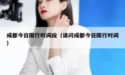 成都今日限行时间段（请问成都今日限行时间）